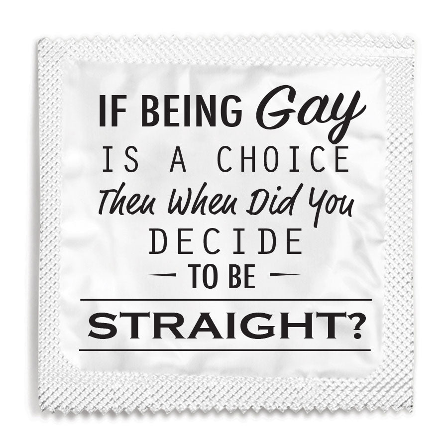 If being gay is a choice then when did you decide to be straight?